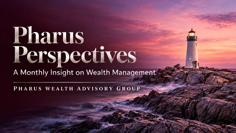 Pharus Perspectives - A Monthly Insight on Wealth Management by Pharus Wealth Advisory Group